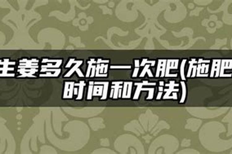 生姜什么时候施肥培土 生姜施肥培土时间